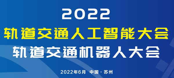 2022 軌道交通人工智能大會及軌道交通機器人大會將于6月在蘇州召開
